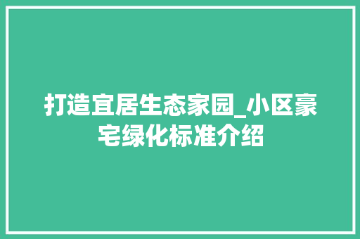 打造宜居生态家园_小区豪宅绿化标准介绍 树木