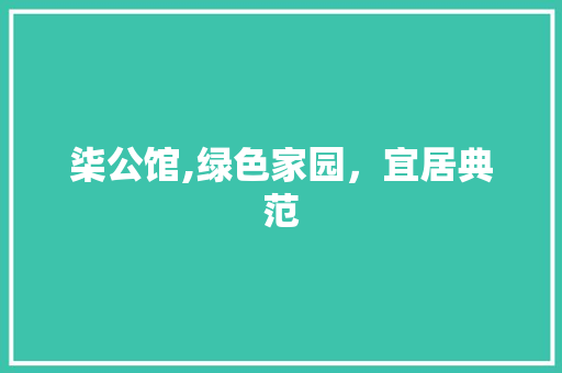 柒公馆,绿色家园，宜居典范