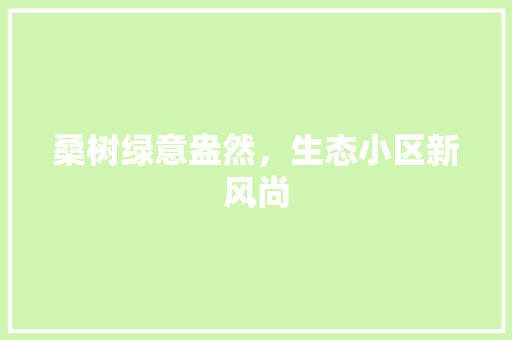 桑树绿意盎然，生态小区新风尚