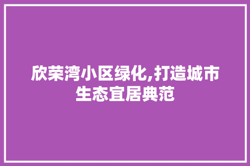 欣荣湾小区绿化,打造城市生态宜居典范