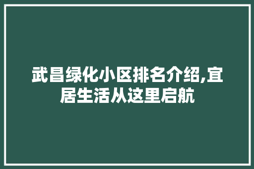 武昌绿化小区排名介绍,宜居生活从这里启航