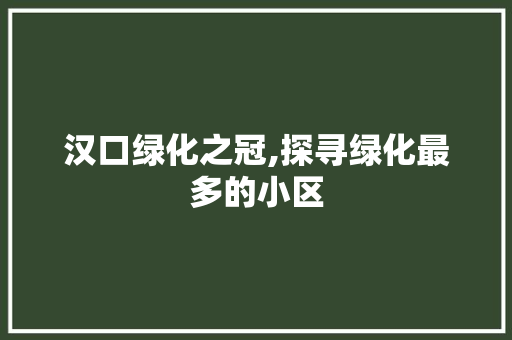 汉口绿化之冠,探寻绿化最多的小区