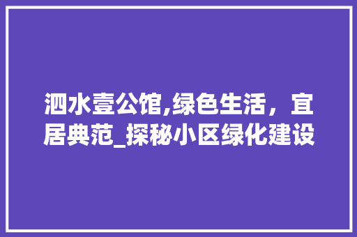 泗水壹公馆,绿色生活，宜居典范_探秘小区绿化建设之路