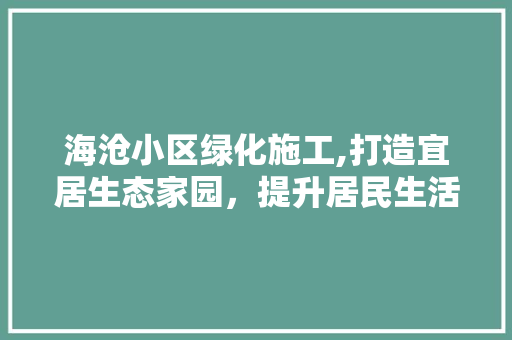 海沧小区绿化施工,打造宜居生态家园，提升居民生活品质