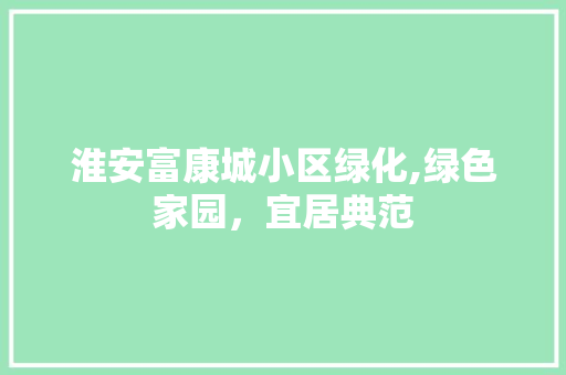 淮安富康城小区绿化,绿色家园，宜居典范 观叶植物