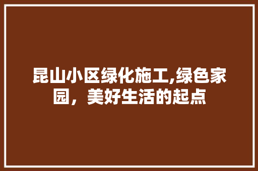 昆山小区绿化施工,绿色家园，美好生活的起点