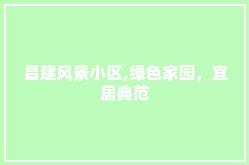 昌建风景小区,绿色家园，宜居典范 爬藤植物