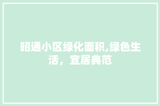 昭通小区绿化面积,绿色生活，宜居典范