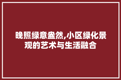 晚照绿意盎然,小区绿化景观的艺术与生活融合 爬藤植物