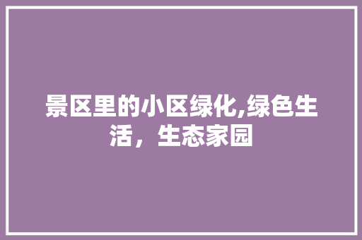 景区里的小区绿化,绿色生活，生态家园 修剪技巧