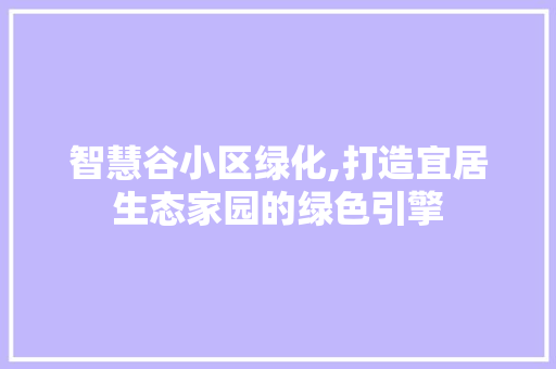智慧谷小区绿化,打造宜居生态家园的绿色引擎