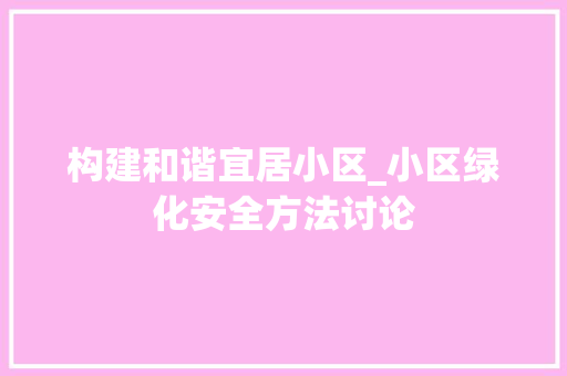 构建和谐宜居小区_小区绿化安全方法讨论