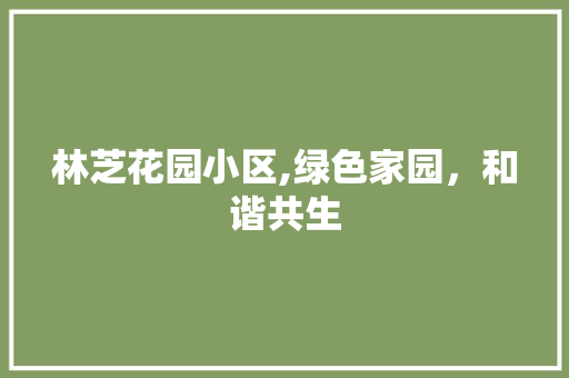 林芝花园小区,绿色家园，和谐共生