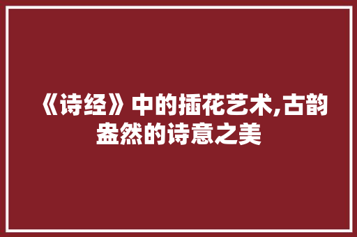 《诗经》中的插花艺术,古韵盎然的诗意之美