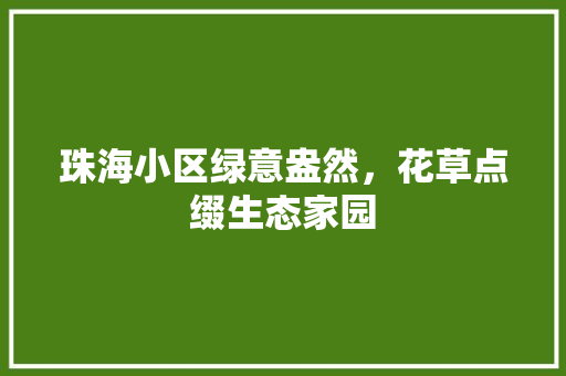 珠海小区绿意盎然，花草点缀生态家园