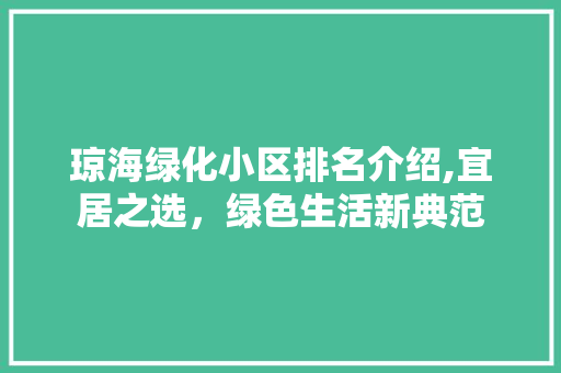 琼海绿化小区排名介绍,宜居之选，绿色生活新典范