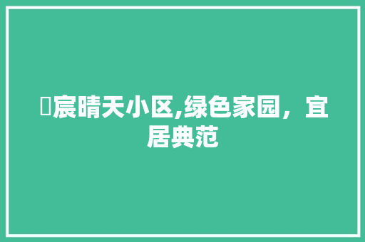 璟宸晴天小区,绿色家园，宜居典范
