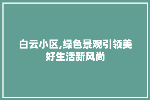 白云小区,绿色景观引领美好生活新风尚