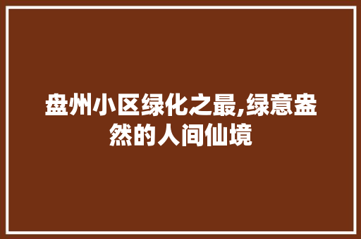 盘州小区绿化之最,绿意盎然的人间仙境 土壤选择