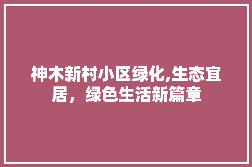 神木新村小区绿化,生态宜居，绿色生活新篇章