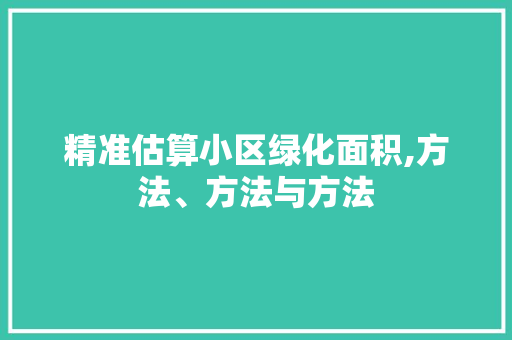 精准估算小区绿化面积,方法、方法与方法
