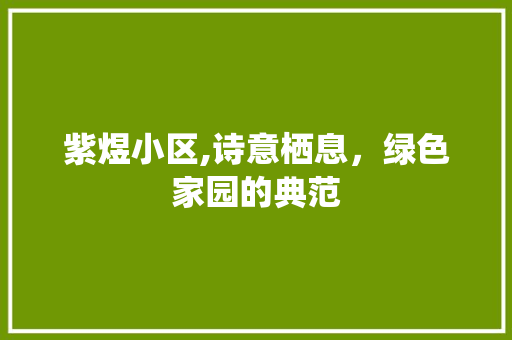 紫煜小区,诗意栖息，绿色家园的典范 植物分类