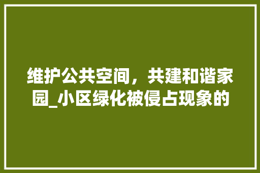 维护公共空间，共建和谐家园_小区绿化被侵占现象的反思与对策