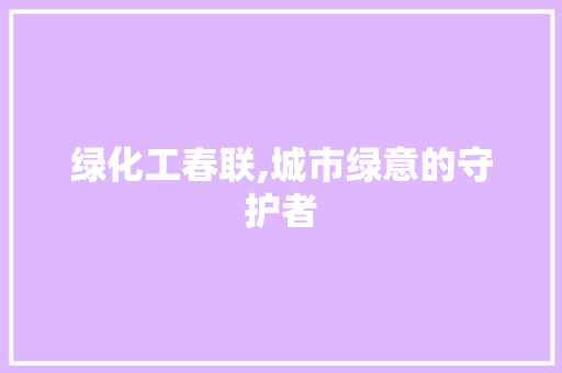 绿化工春联,城市绿意的守护者