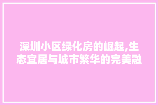 深圳小区绿化房的崛起,生态宜居与城市繁华的完美融合