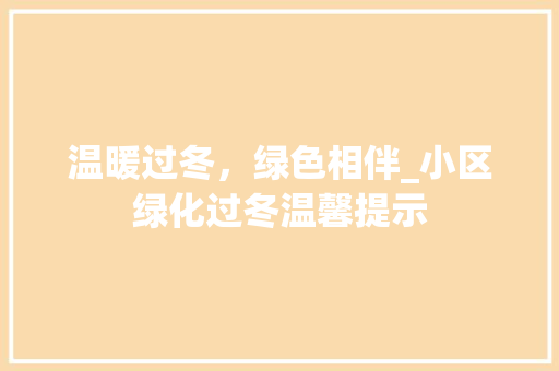 温暖过冬，绿色相伴_小区绿化过冬温馨提示 爬藤植物