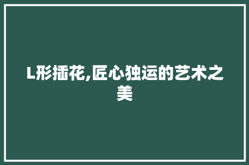L形插花,匠心独运的艺术之美