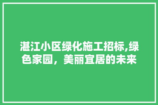 湛江小区绿化施工招标,绿色家园，美丽宜居的未来