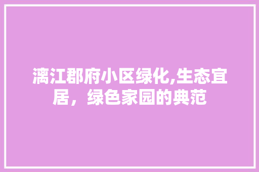 漓江郡府小区绿化,生态宜居，绿色家园的典范