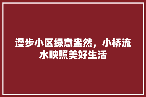 漫步小区绿意盎然，小桥流水映照美好生活