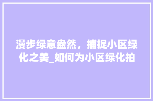漫步绿意盎然，捕捉小区绿化之美_如何为小区绿化拍照