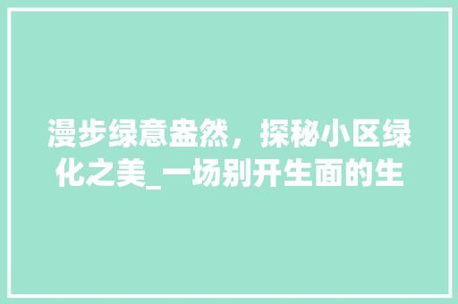 漫步绿意盎然，探秘小区绿化之美_一场别开生面的生态之旅 修剪技巧