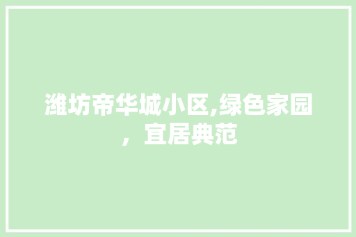 潍坊帝华城小区,绿色家园，宜居典范