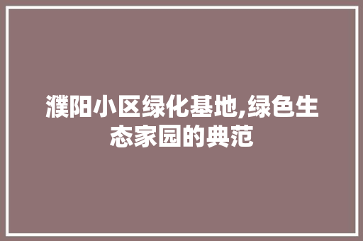 濮阳小区绿化基地,绿色生态家园的典范