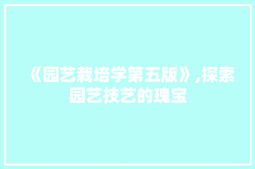 《园艺栽培学第五版》,探索园艺技艺的瑰宝 爬藤植物 《园艺栽培学第五版》,探索园艺技艺的瑰宝 爬藤植物