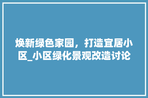 焕新绿色家园，打造宜居小区_小区绿化景观改造讨论 修剪技巧