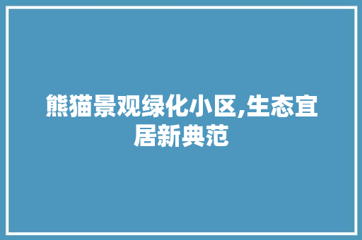熊猫景观绿化小区,生态宜居新典范