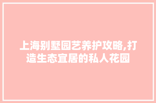上海别墅园艺养护攻略,打造生态宜居的私人花园 观叶植物