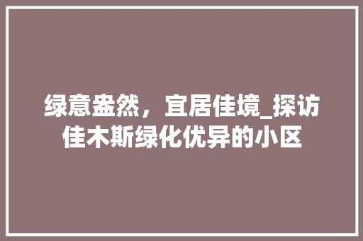 绿意盎然，宜居佳境_探访佳木斯绿化优异的小区
