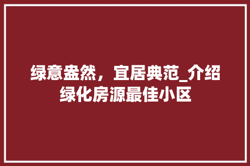 绿意盎然，宜居典范_介绍绿化房源最佳小区 树木
