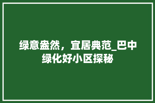 绿意盎然，宜居典范_巴中绿化好小区探秘