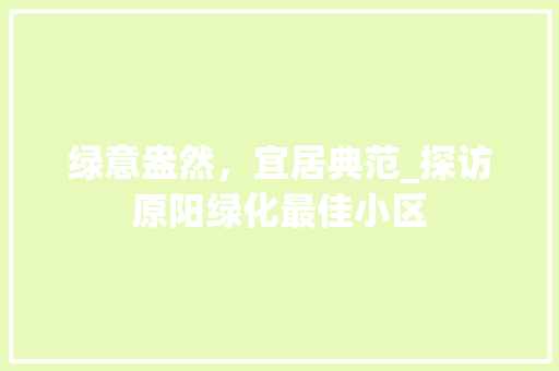 绿意盎然，宜居典范_探访原阳绿化最佳小区