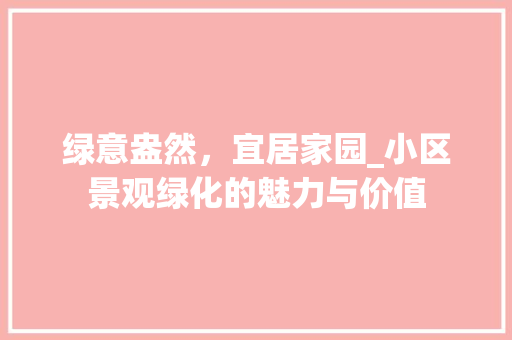 绿意盎然，宜居家园_小区景观绿化的魅力与价值 灌溉方法