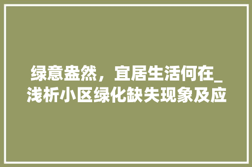 绿意盎然，宜居生活何在_浅析小区绿化缺失现象及应对步骤 施肥方法