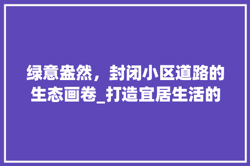绿意盎然，封闭小区道路的生态画卷_打造宜居生活的绿色通道