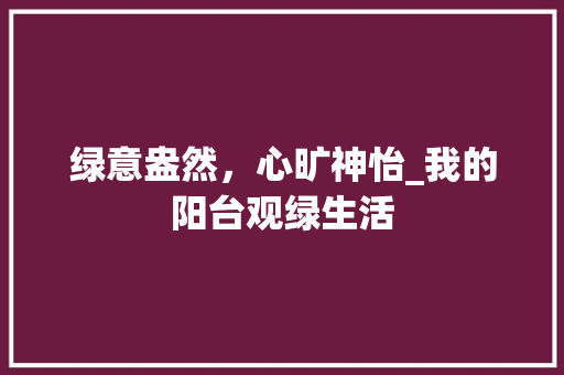 绿意盎然，心旷神怡_我的阳台观绿生活